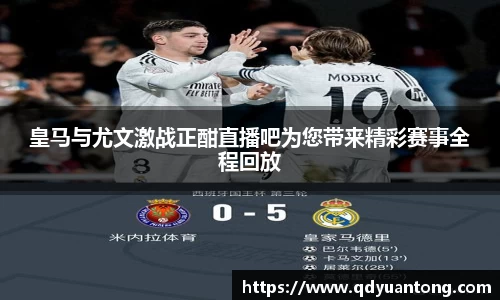 皇马与尤文激战正酣直播吧为您带来精彩赛事全程回放