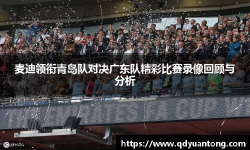 麦迪领衔青岛队对决广东队精彩比赛录像回顾与分析