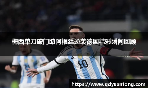 梅西单刀破门助阿根廷逆袭德国精彩瞬间回顾