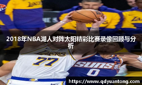 2018年NBA湖人对阵太阳精彩比赛录像回顾与分析